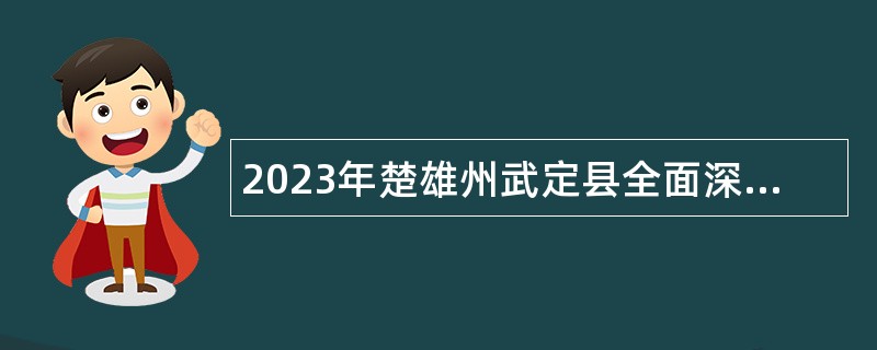 2023年楚雄州武定县全面深化改革研究中心紧缺人才招聘公告