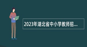 2023年湖北省中小学教师招聘公告