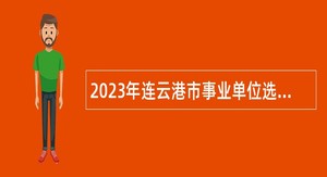2023年连云港市事业单位选招名校优生公告