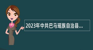 2023年中共巴马瑶族自治县委员会办公室招聘公告