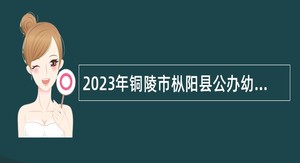 2023年铜陵市枞阳县公办幼儿园新任在编教师招聘公告