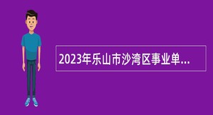 2023年乐山市沙湾区事业单位招聘考试公告（54人）
