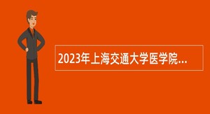 2023年上海交通大学医学院工作人员招聘公告