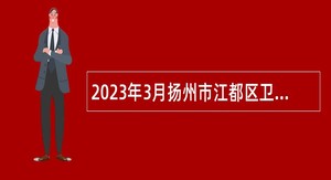 2023年3月扬州市江都区卫生健康系统事业单位招聘专业技术人员公告