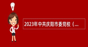 2023年中共庆阳市委党校（庆阳市行政学院）引进高层次人才公告