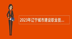 2023年辽宁城市建设职业技术学院招聘公告（第一批）
