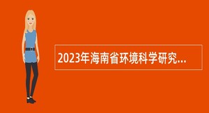 2023年海南省环境科学研究院招聘事业编制专业技术人员公告（一）
