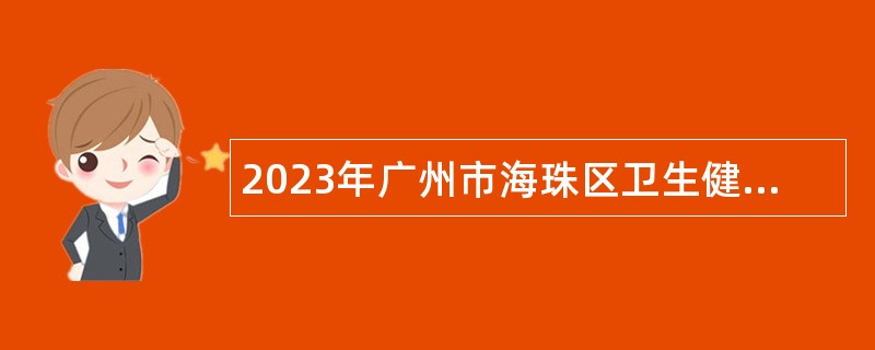 2023年广州市海珠区卫生健康系统招聘事业单位人员公告
