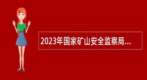 2023年国家矿山安全监察局陕西局招聘事业单位工作人员公告