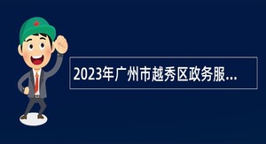 2023年广州市越秀区政务服务数据管理局招聘公告
