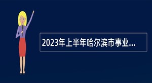 2023年上半年哈尔滨市事业单位招聘考试公告（487人）