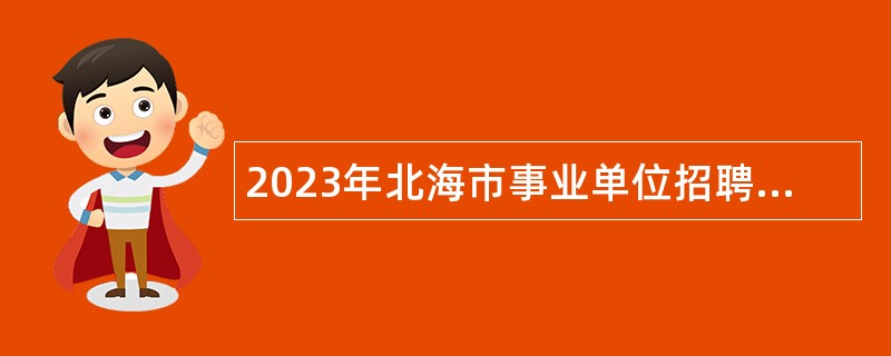 2023年北海市事业单位招聘考试公告（901人）