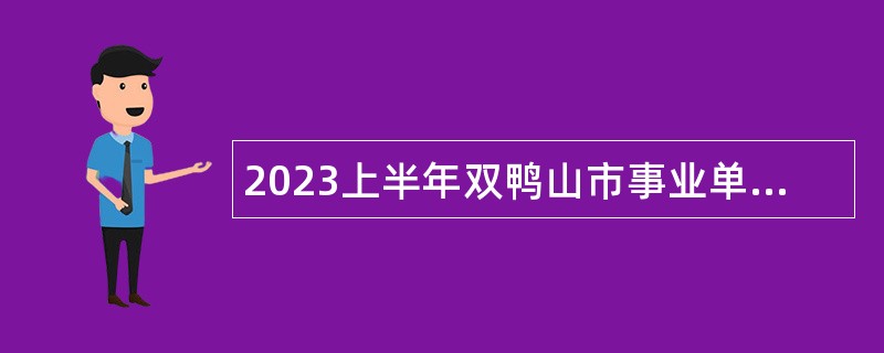 2023上半年双鸭山市事业单位招聘考试公告（48人）