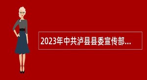 2023年中共泸县县委宣传部考核招聘下属事业单位人员公告