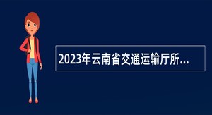 2023年云南省交通运输厅所属事业单位招聘人员公告