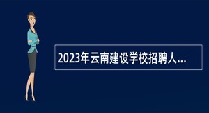 2023年云南建设学校招聘人员公告