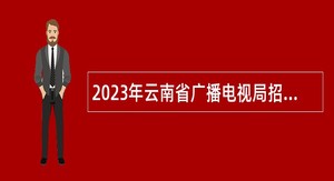 2023年云南省广播电视局招聘人员公告