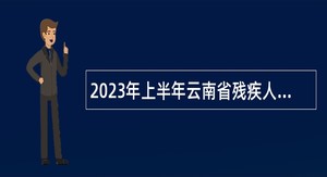 2023年上半年云南省残疾人联合会直属事业单位招聘工作人员公告