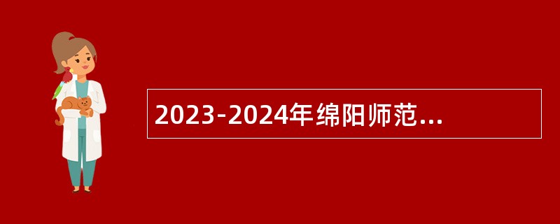 2023-2024年绵阳师范学院直接考核招聘高层次人才公告