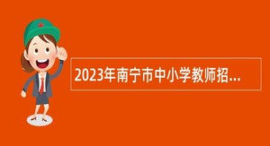 2023年南宁市中小学教师招聘公告