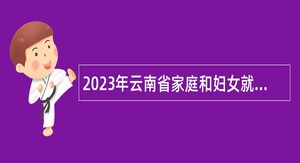 2023年云南省家庭和妇女就业服务中心招聘人员公告