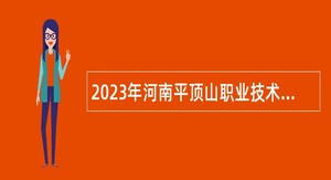 2023年河南平顶山职业技术学院招才引智招聘专任教师公告