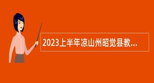 2023上半年凉山州昭觉县教育体育和科学技术局考核招聘中学教师公告
