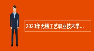 2023年无锡工艺职业技术学院长期招聘高层次人才公告