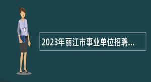 2023年丽江市事业单位招聘考试公告（204人）
