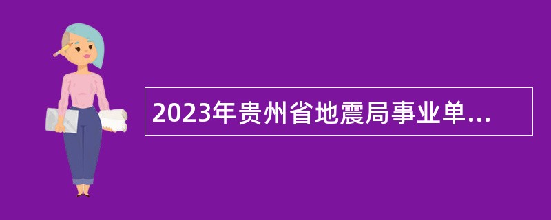 2023年贵州省地震局事业单位招聘工作人员公告