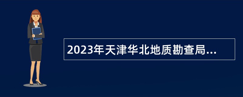 2023年天津华北地质勘查局所属事业单位招聘公告