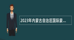 2023年内蒙古自治区国际蒙医医院事业单位招聘公告