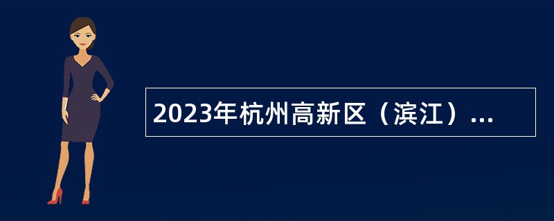 2023年杭州高新区（滨江）中级专业聘用制人员招聘公告