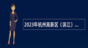 2023年杭州高新区（滨江）中级专业聘用制人员招聘公告