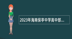 2023年海南保亭中学高中部民族中学校区高中学科教师招聘公告（第1号）