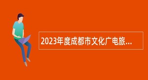 2023年度成都市文化广电旅游局所属11家事业单位招聘工作人员公告