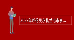 2023年呼伦贝尔扎兰屯市事业单位综合类岗位招聘考试公告（79名）