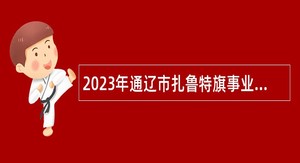 2023年通辽市扎鲁特旗事业单位招聘考试公告（78名）