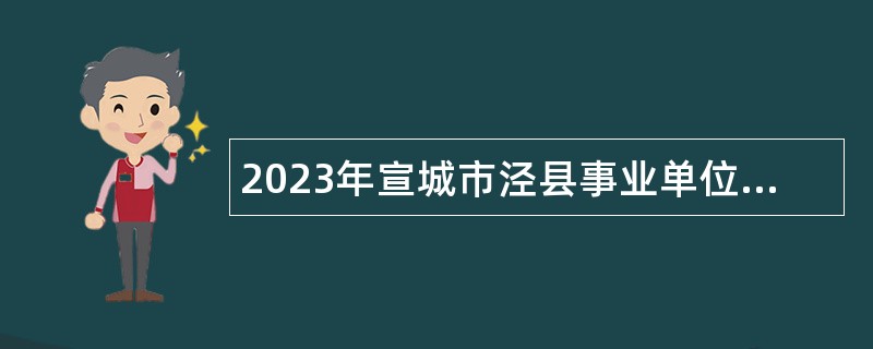 2023年宣城市泾县事业单位招聘考试公告（71人）