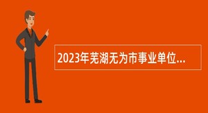 2023年芜湖无为市事业单位招聘考试公告（110人）