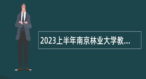 2023上半年南京林业大学教学科研岗招聘公告