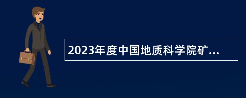 2023年度中国地质科学院矿产资源研究所招聘工作人员公告