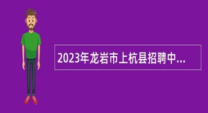 2023年龙岩市上杭县招聘中小学幼儿园（含特校）教师公告