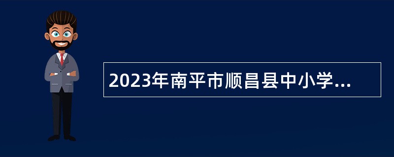 2023年南平市顺昌县中小学幼儿园教师招聘公告
