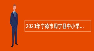 2023年宁德市周宁县中小学幼儿园新任教师招聘公告