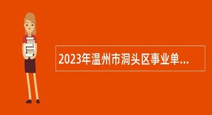 2023年温州市洞头区事业单位面向社会招聘中高层次人才公告