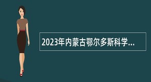 2023年内蒙古鄂尔多斯科学技术协会所属事业单位引进高层次人才和紧缺专业人才公告