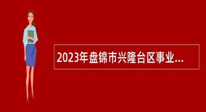 2023年盘锦市兴隆台区事业单位招聘考试公告（25人）