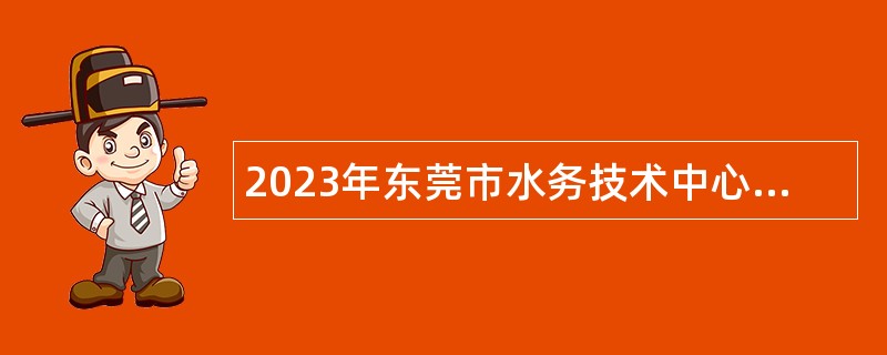 2023年东莞市水务技术中心招聘工作人员公告