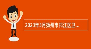 2023年3月扬州市邗江区卫生健康系统事业单位招聘专业技术人员公告